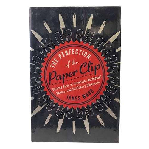 The Perfection of the Paper Clip Curious Tales of Invention Accidental Genius and Stationary Obsession Book James Ward